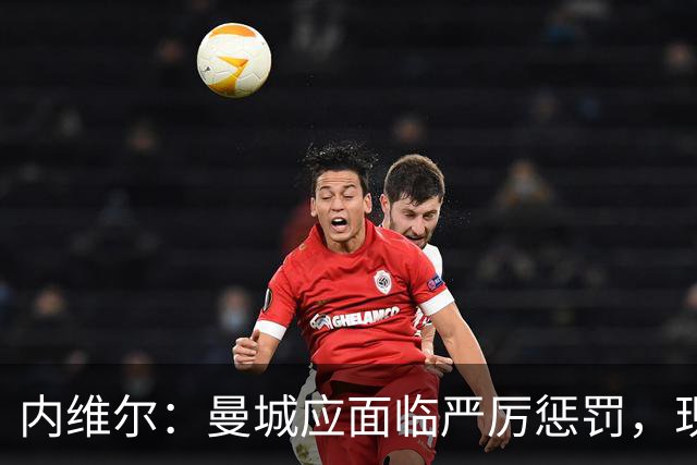 内维尔：曼城应面临严厉惩罚，现有管理层必须下台
