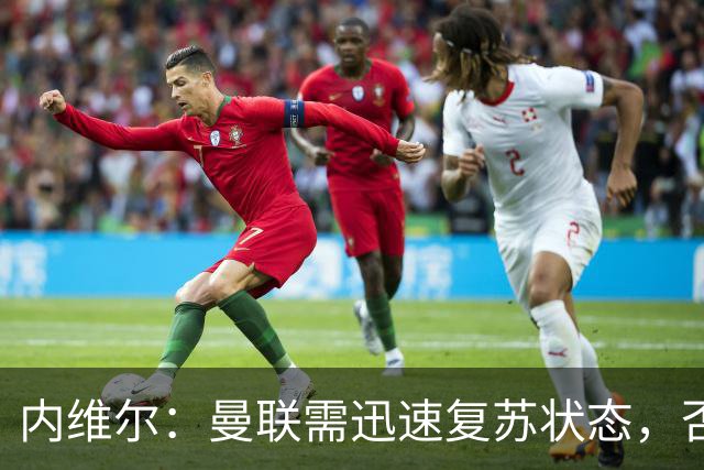内维尔：曼联需迅速复苏状态，否则未来几周将异常艰难