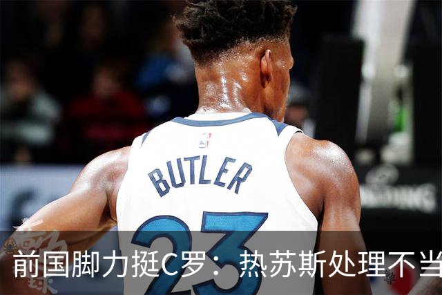 前国脚力挺C罗：热苏斯处理不当加剧矛盾 梅西也会有反应
