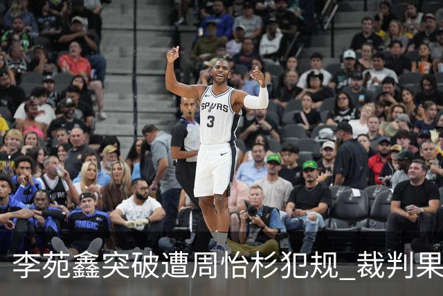 李苑鑫突破遭周怡杉犯规 裁判果断吹响违体哨音